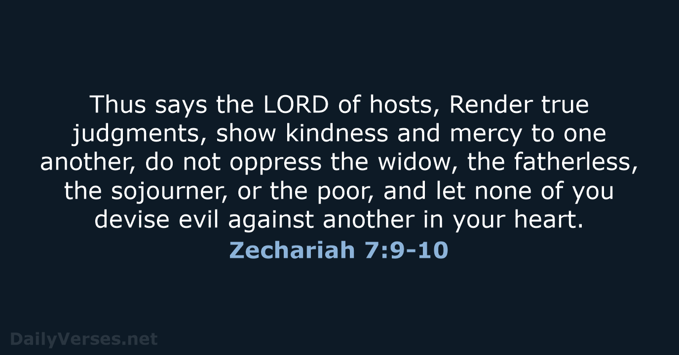 Thus says the LORD of hosts, Render true judgments, show kindness and… Zechariah 7:9-10