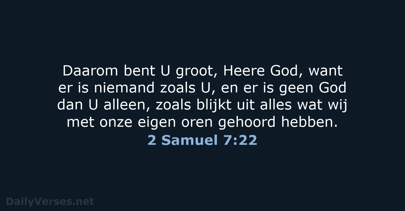 Daarom bent U groot, Heere God, want er is niemand zoals U… 2 Samuel 7:22