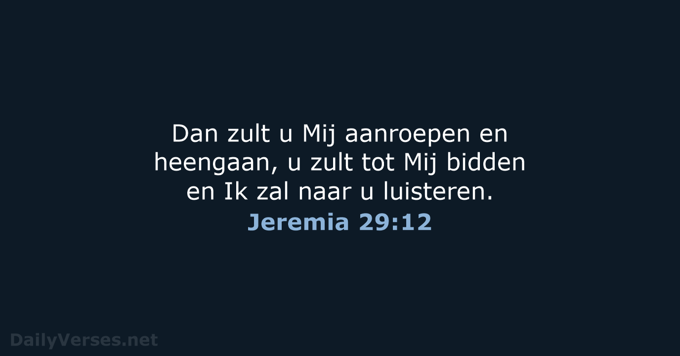 Dan zult u Mij aanroepen en heengaan, u zult tot Mij bidden… Jeremia 29:12