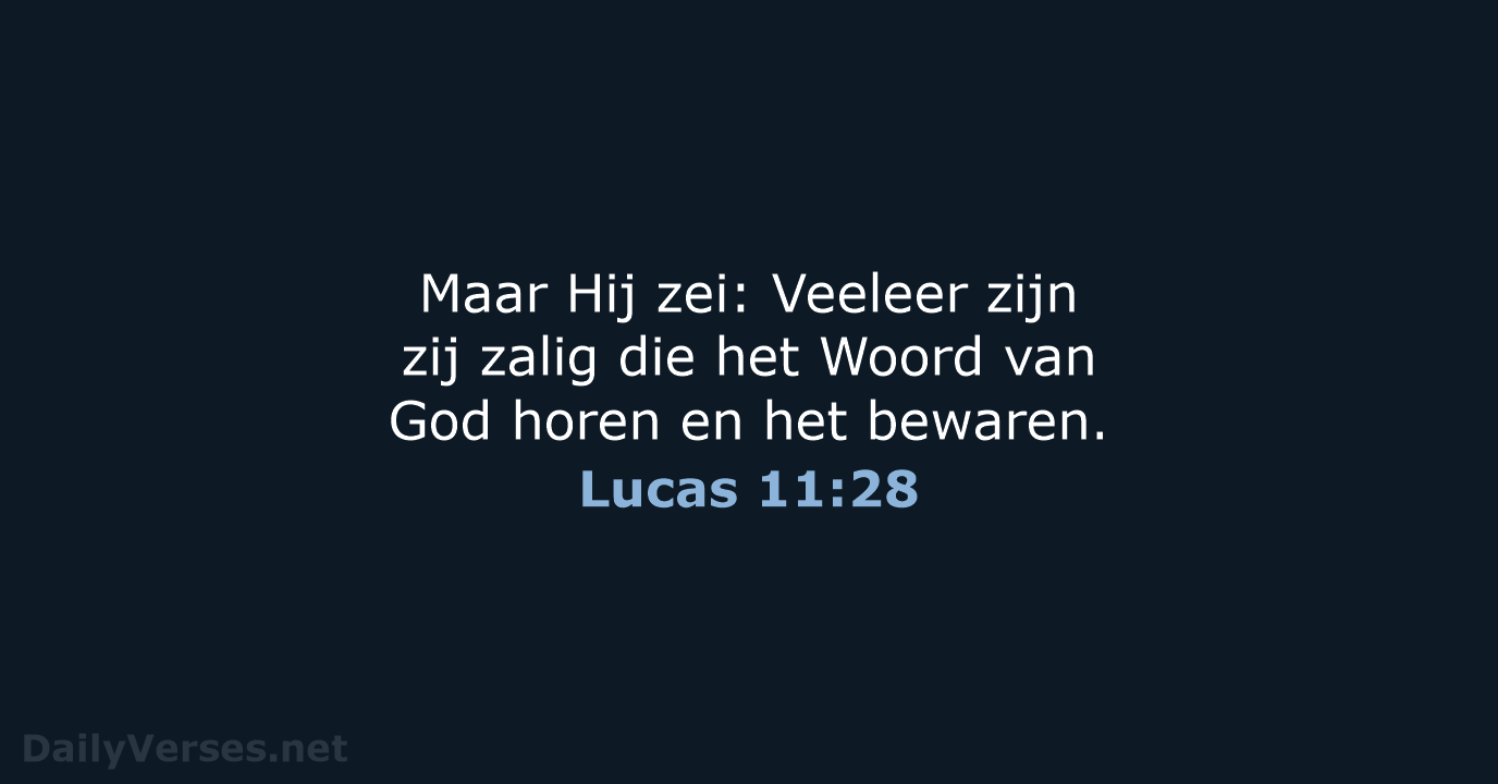 Maar Hij zei: Veeleer zijn zij zalig die het Woord van God… Lucas 11:28