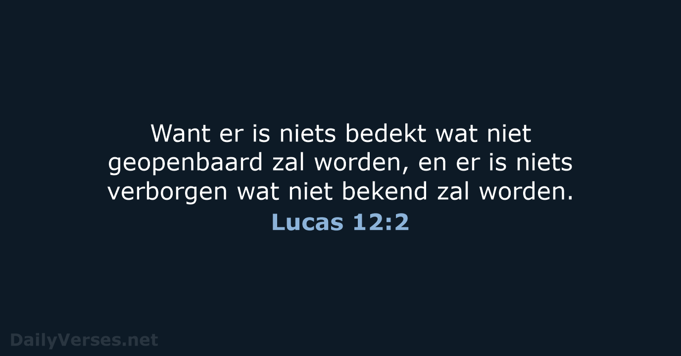 Want er is niets bedekt wat niet geopenbaard zal worden, en er… Lucas 12:2