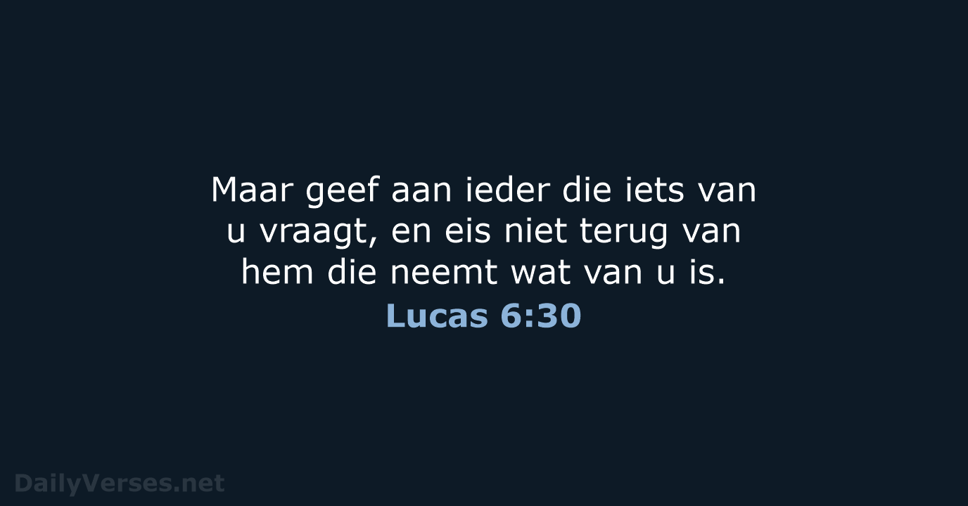 Maar geef aan ieder die iets van u vraagt, en eis niet… Lucas 6:30