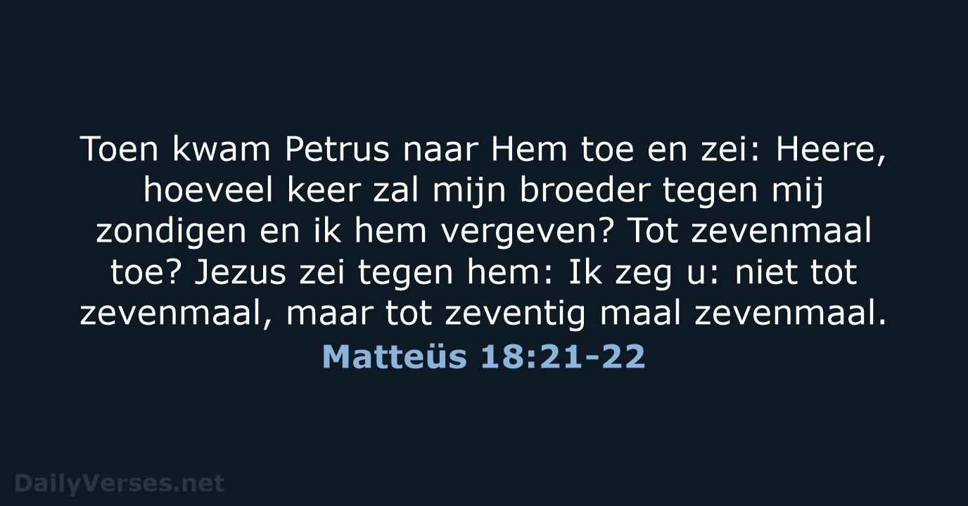 Toen kwam Petrus naar Hem toe en zei: Heere, hoeveel keer zal… Matteüs 18:21-22
