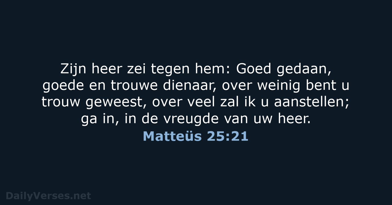 Zijn heer zei tegen hem: Goed gedaan, goede en trouwe dienaar, over… Matteüs 25:21