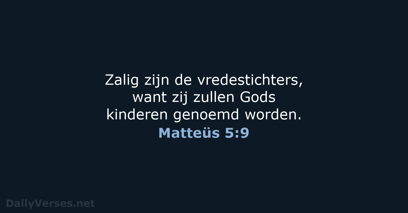 Zalig zijn de vredestichters, want zij zullen Gods kinderen genoemd worden. Matteüs 5:9