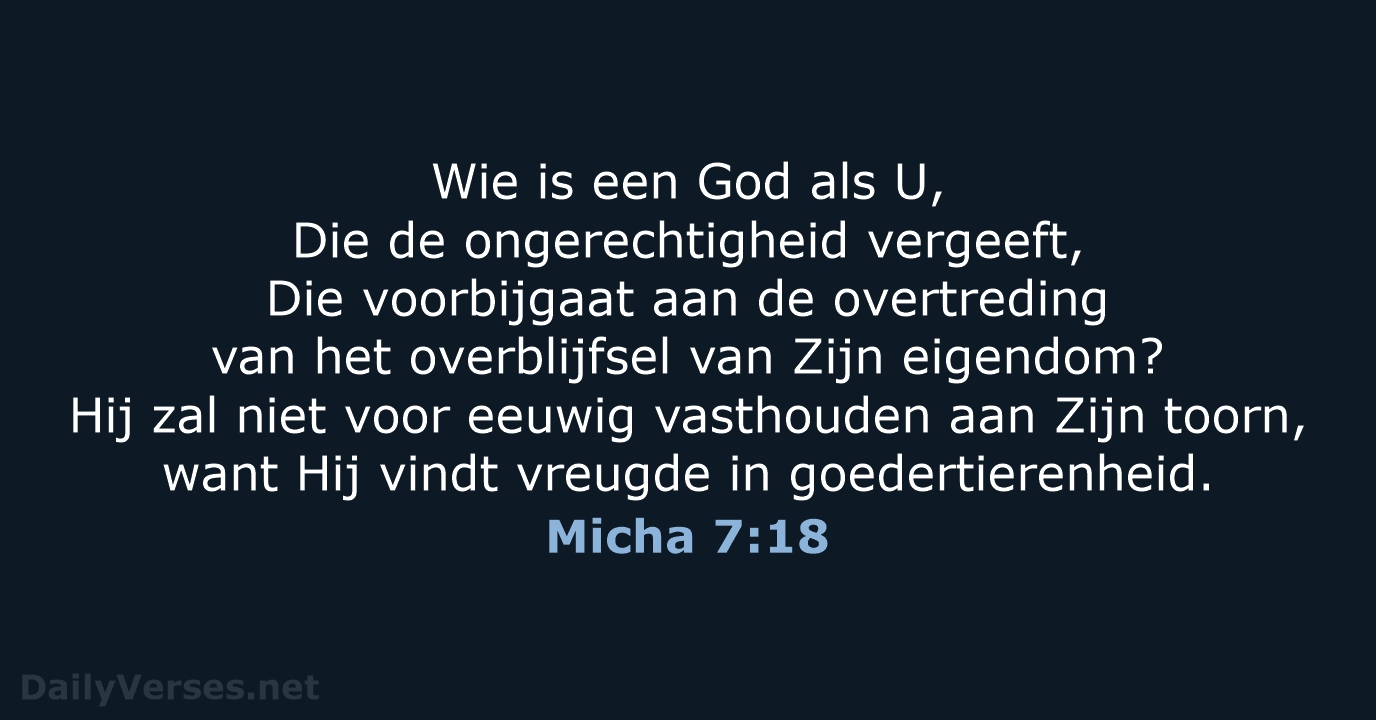 Wie is een God als U, Die de ongerechtigheid vergeeft, Die voorbijgaat… Micha 7:18