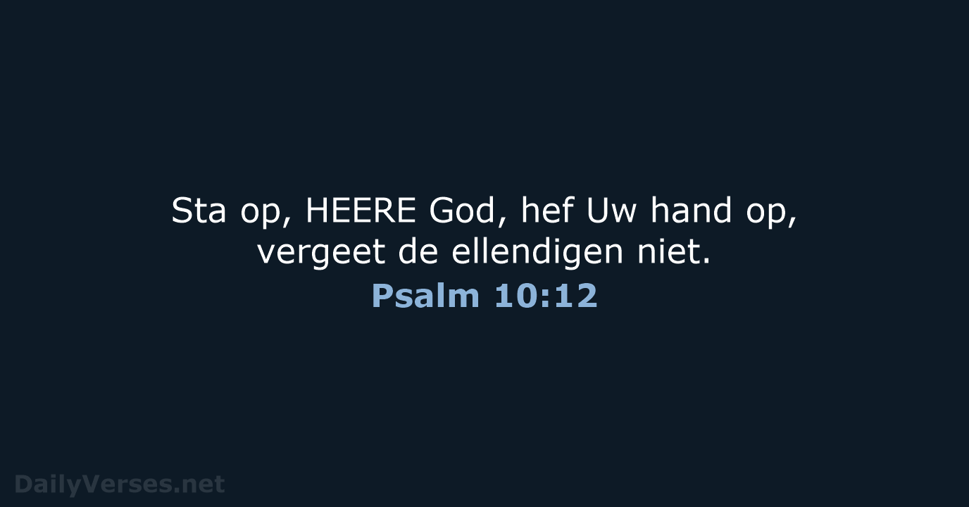 Sta op, HEERE God, hef Uw hand op, vergeet de ellendigen niet. Psalm 10:12