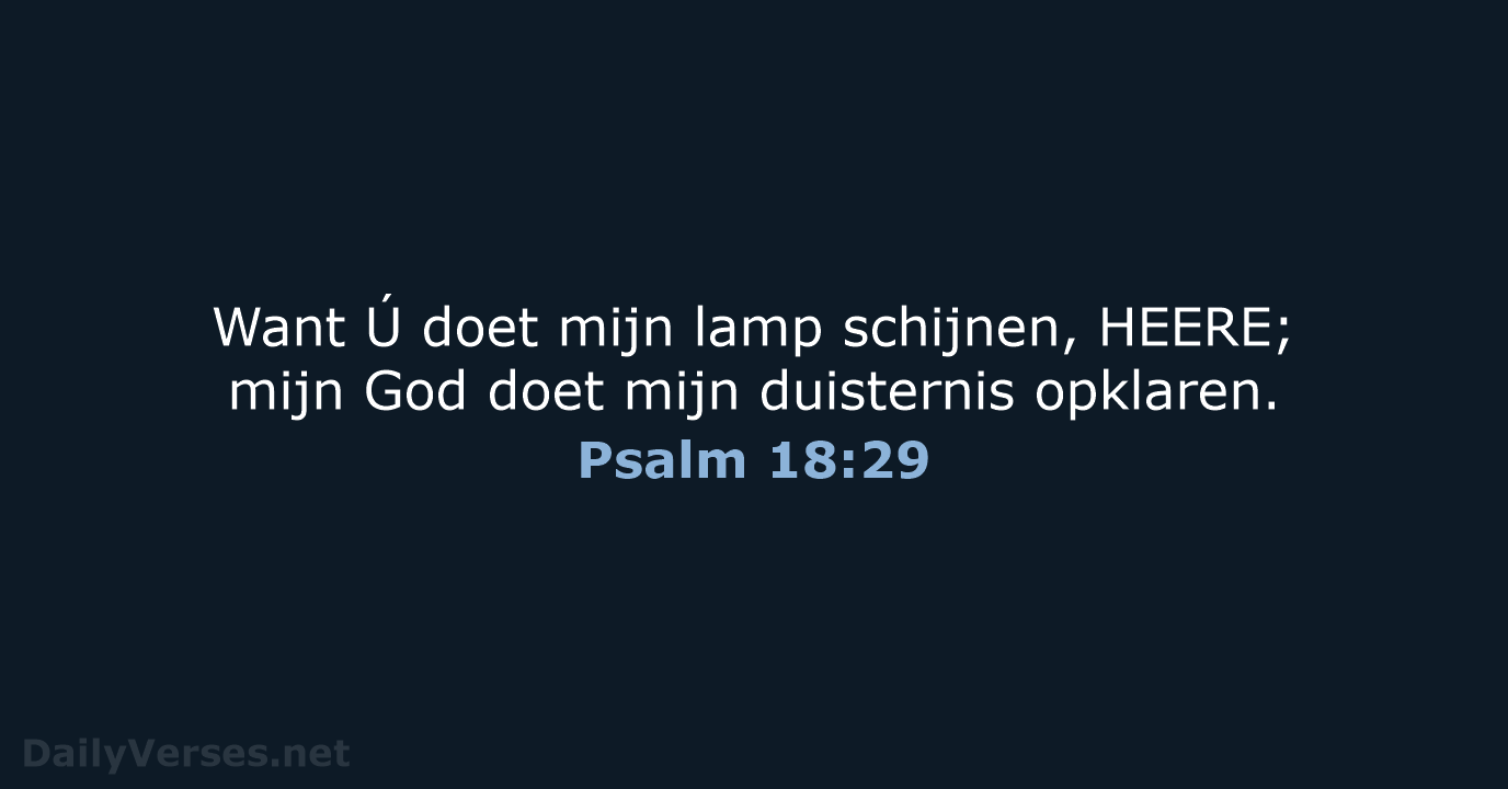 Want Ú doet mijn lamp schijnen, HEERE; mijn God doet mijn duisternis opklaren. Psalm 18:29