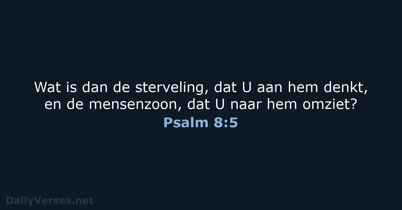 Wat is dan de sterveling, dat U aan hem denkt, en de… Psalm 8:5