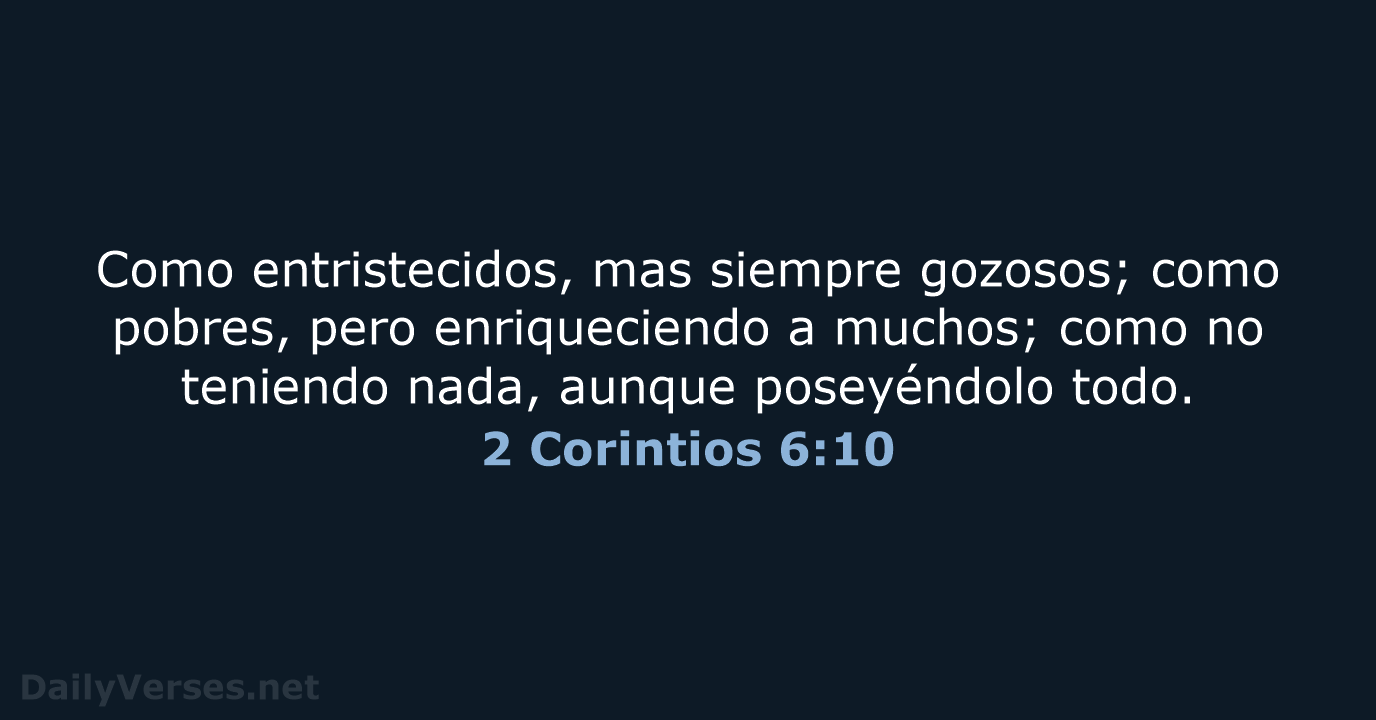 Como entristecidos, mas siempre gozosos; como pobres, pero enriqueciendo a muchos; como… 2 Corintios 6:10