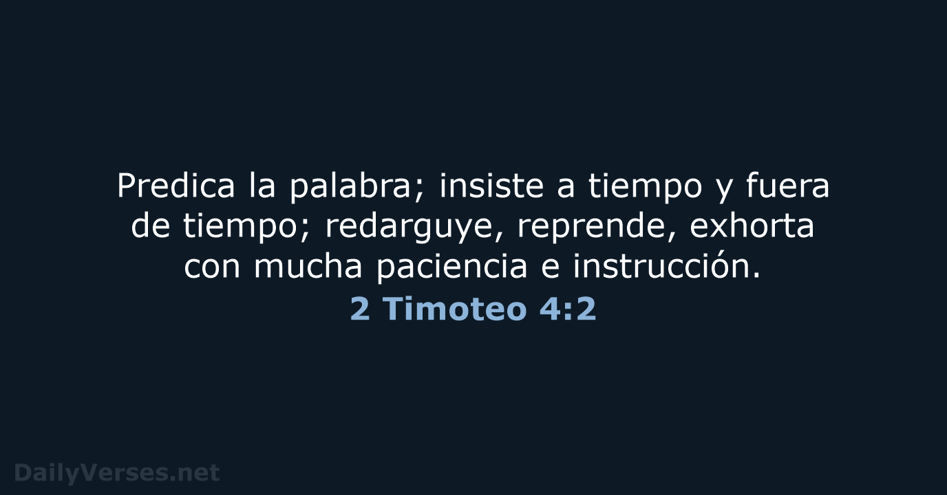 Predica la palabra; insiste a tiempo y fuera de tiempo; redarguye, reprende… 2 Timoteo 4:2