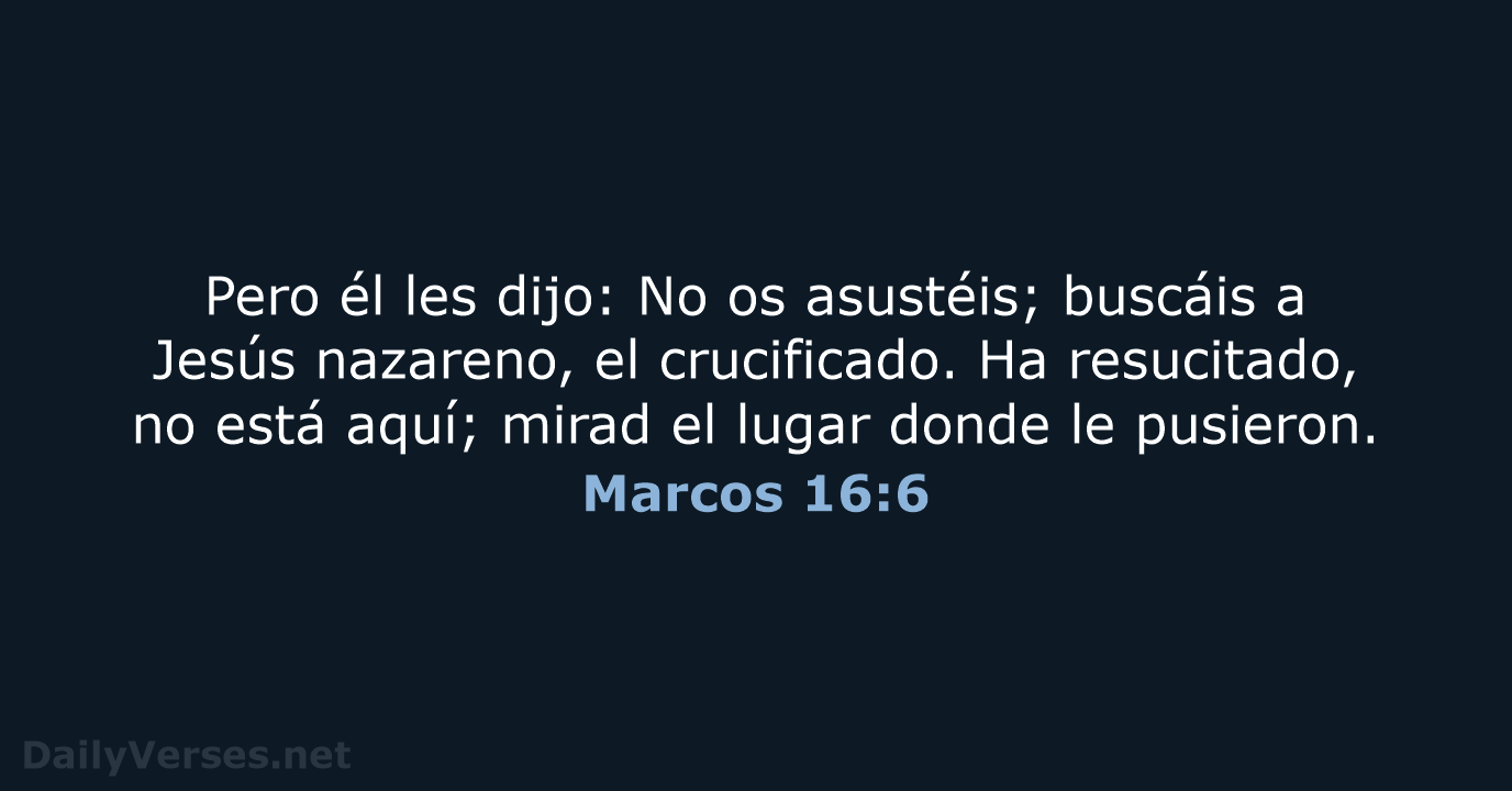 Pero él les dijo: No os asustéis; buscáis a Jesús nazareno, el… Marcos 16:6