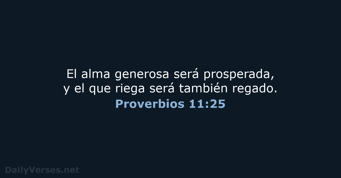 El alma generosa será prosperada, y el que riega será también regado. Proverbios 11:25