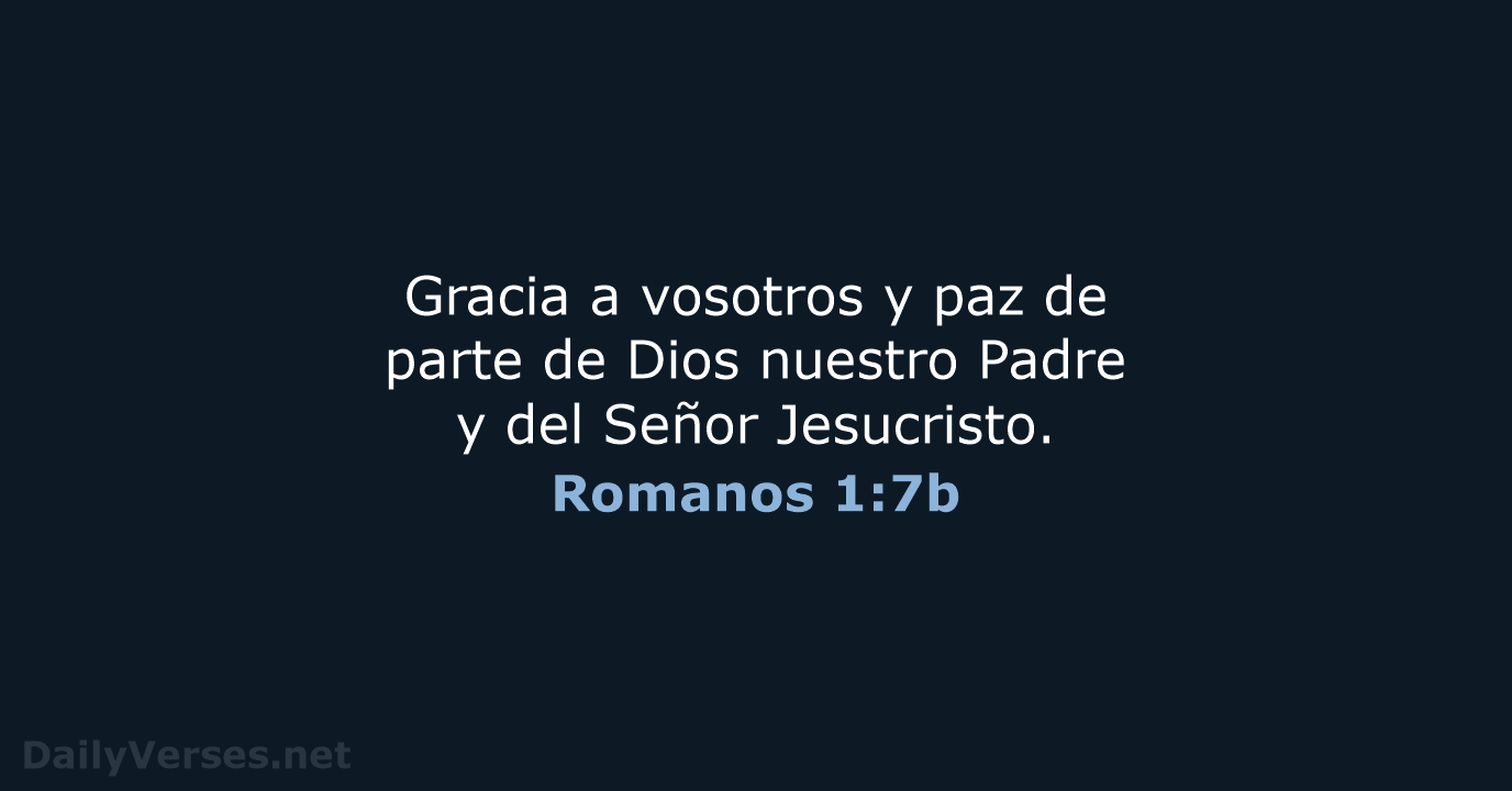 Gracia a vosotros y paz de parte de Dios nuestro Padre y… Romanos 1:7b
