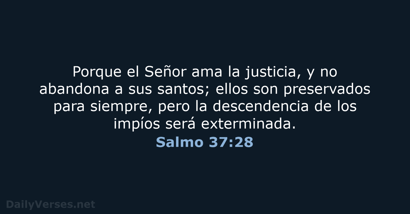 Porque el Señor ama la justicia, y no abandona a sus santos… Salmo 37:28
