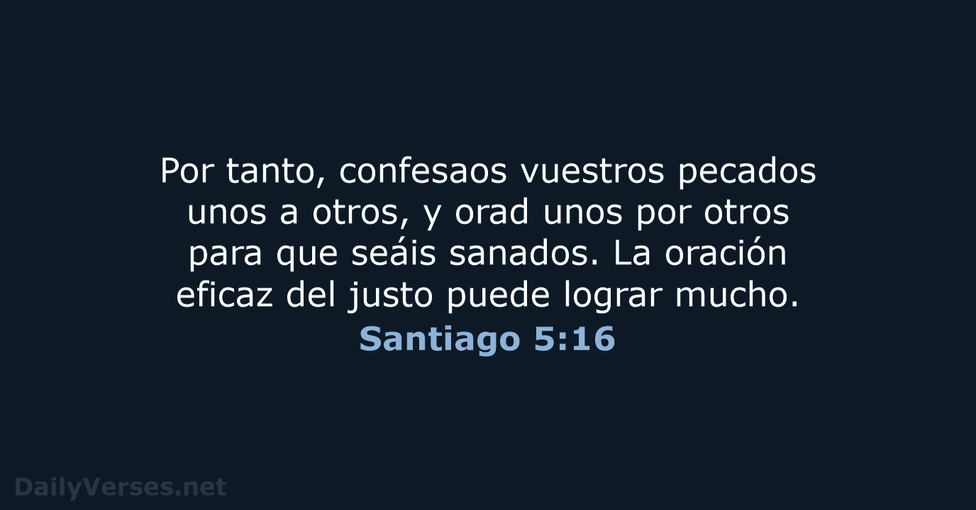 Por tanto, confesaos vuestros pecados unos a otros, y orad unos por… Santiago 5:16