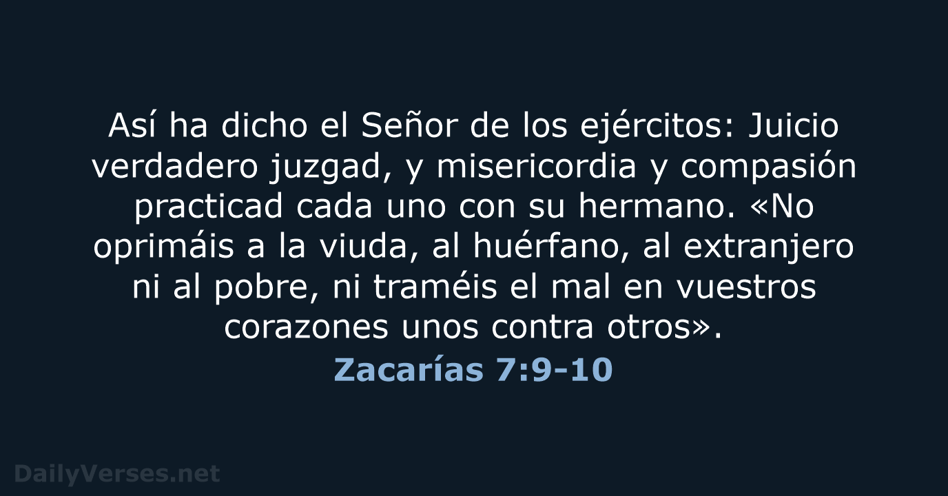 Así ha dicho el Señor de los ejércitos: Juicio verdadero juzgad, y… Zacarías 7:9-10