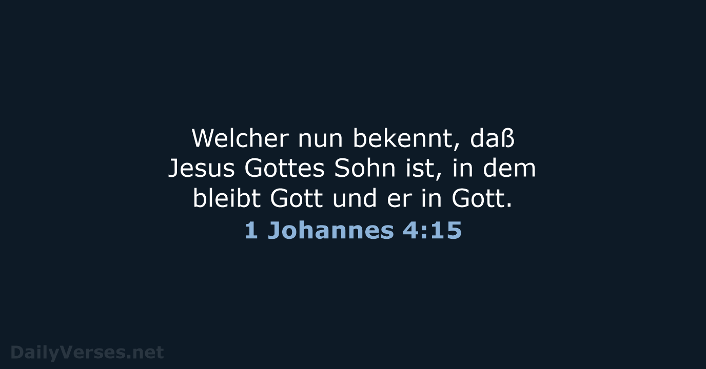 Welcher nun bekennt, daß Jesus Gottes Sohn ist, in dem bleibt Gott… 1 Johannes 4:15