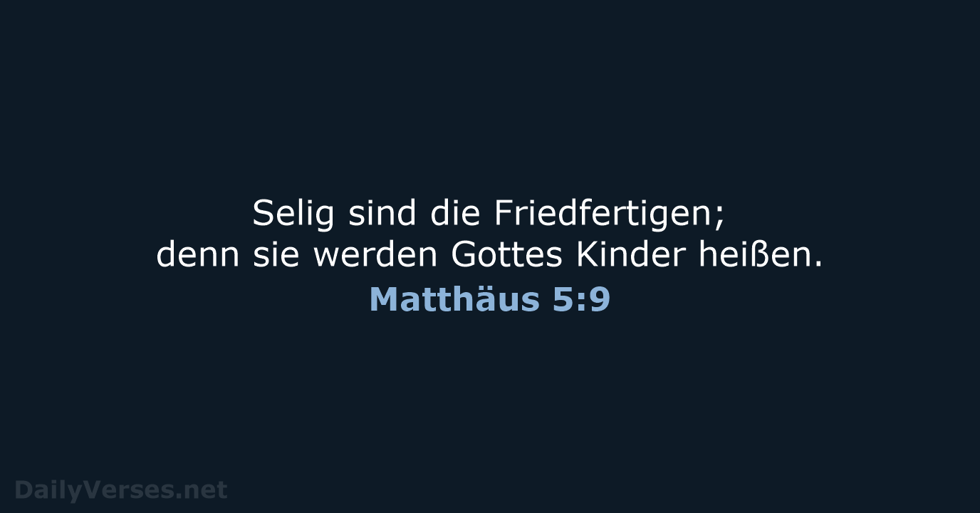 Selig sind die Friedfertigen; denn sie werden Gottes Kinder heißen. Matthäus 5:9