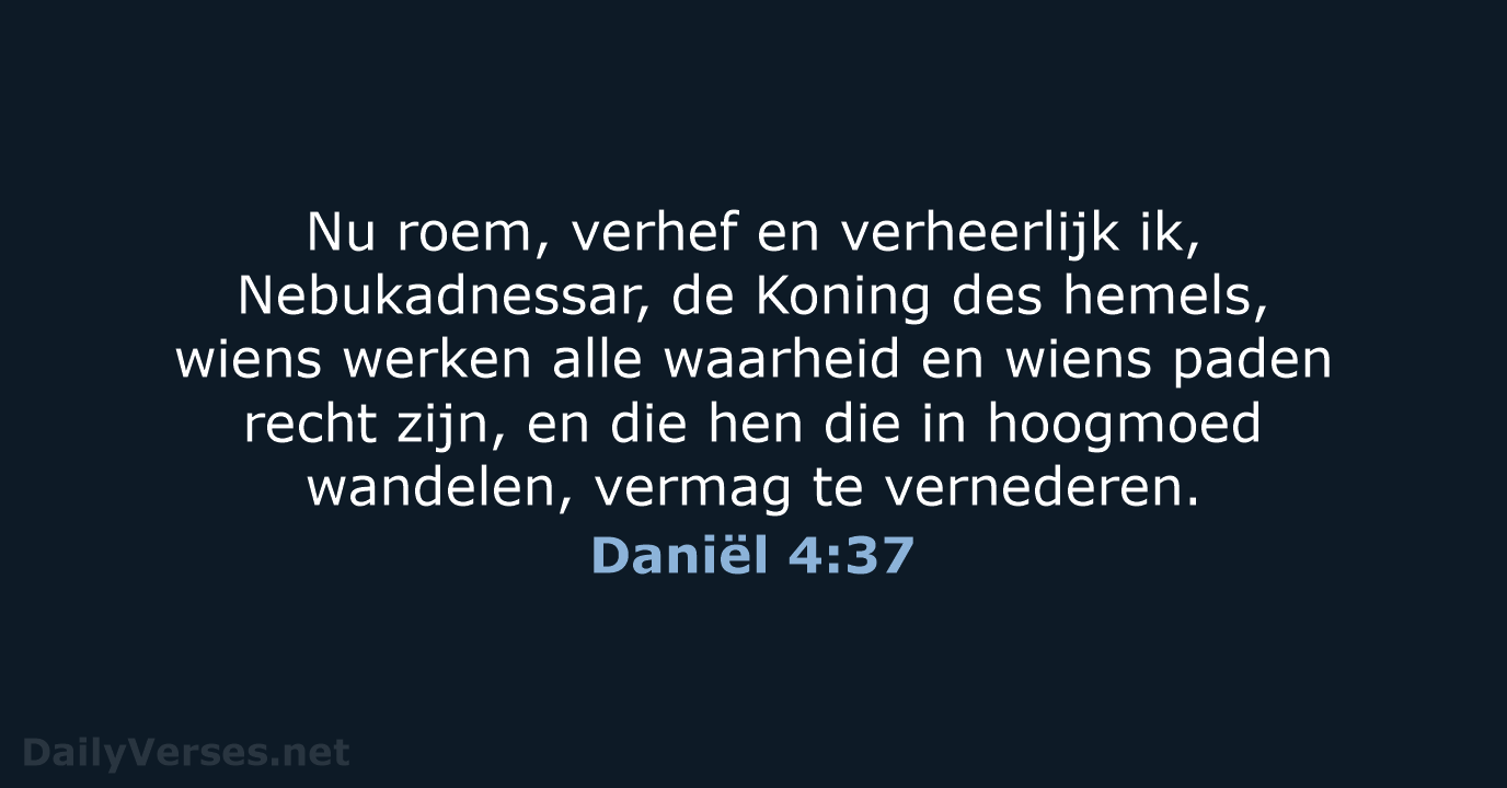 Nu roem, verhef en verheerlijk ik, Nebukadnessar, de Koning des hemels, wiens… Daniël 4:37
