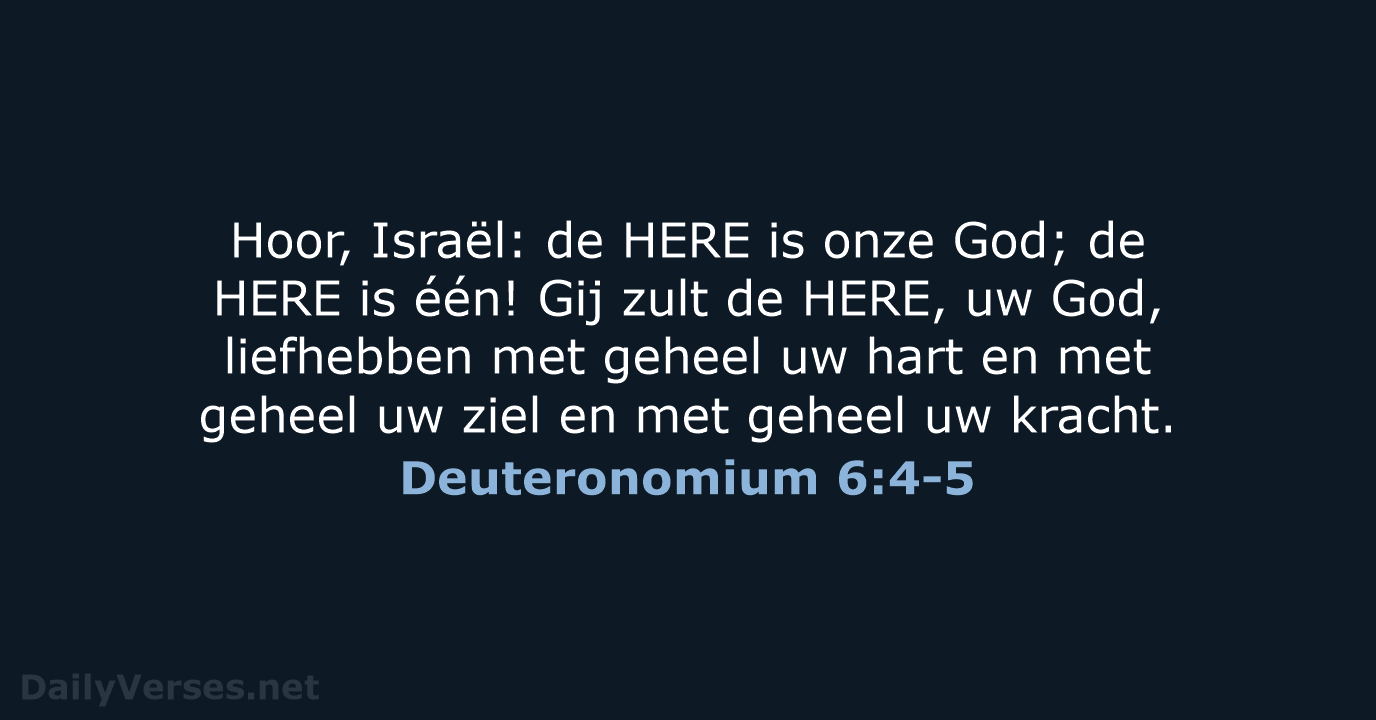 Hoor, Israël: de HERE is onze God; de HERE is één! Gij… Deuteronomium 6:4-5