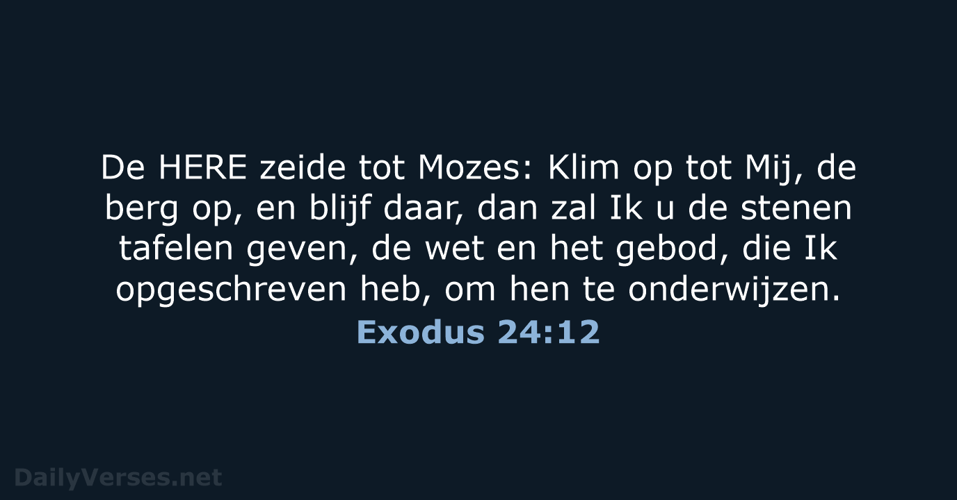 De HERE zeide tot Mozes: Klim op tot Mij, de berg op… Exodus 24:12