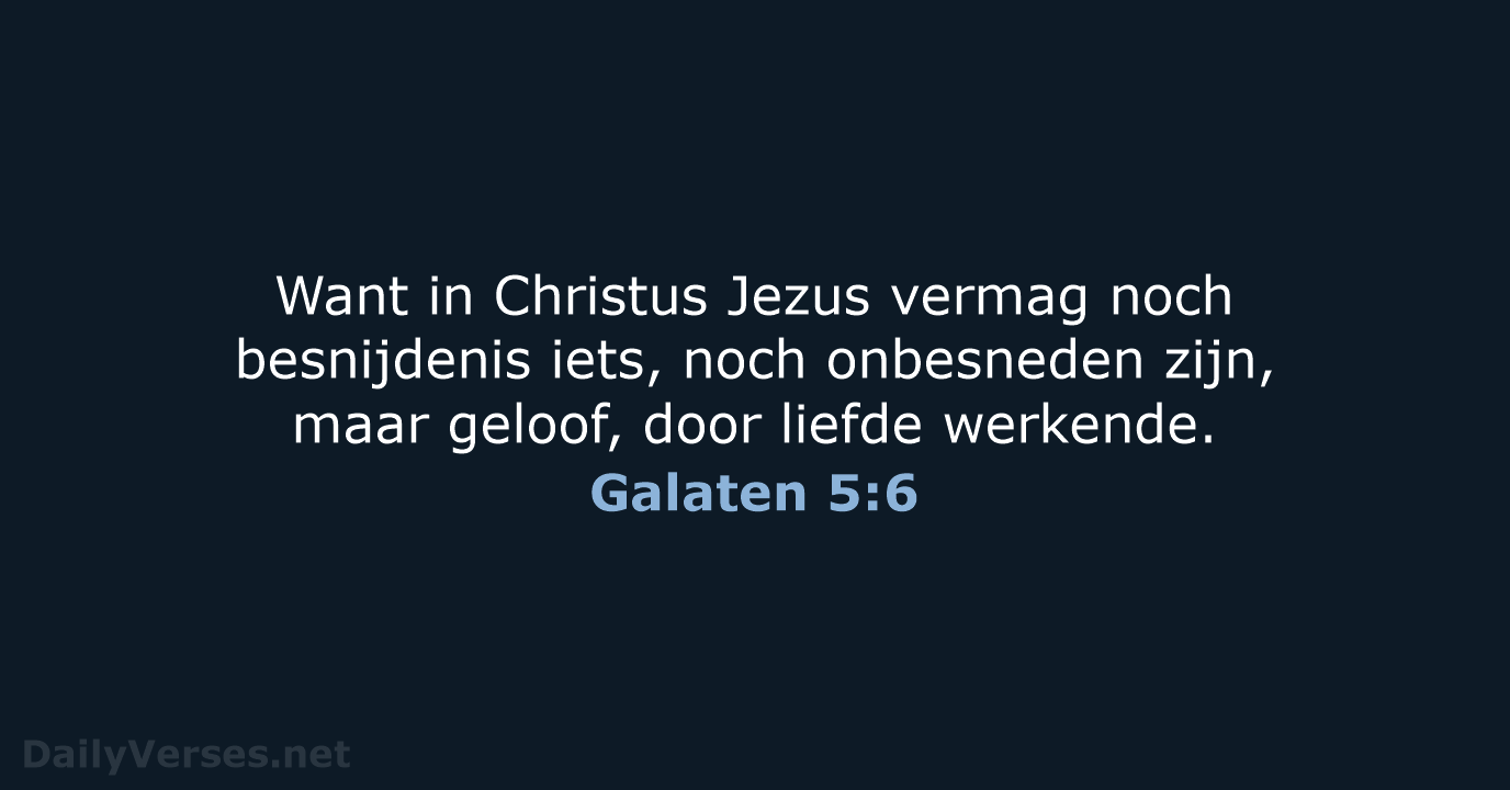 Want in Christus Jezus vermag noch besnijdenis iets, noch onbesneden zijn, maar… Galaten 5:6