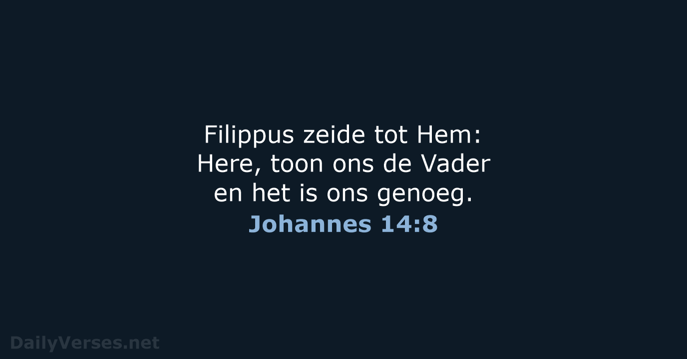 Filippus zeide tot Hem: Here, toon ons de Vader en het is ons genoeg. Johannes 14:8