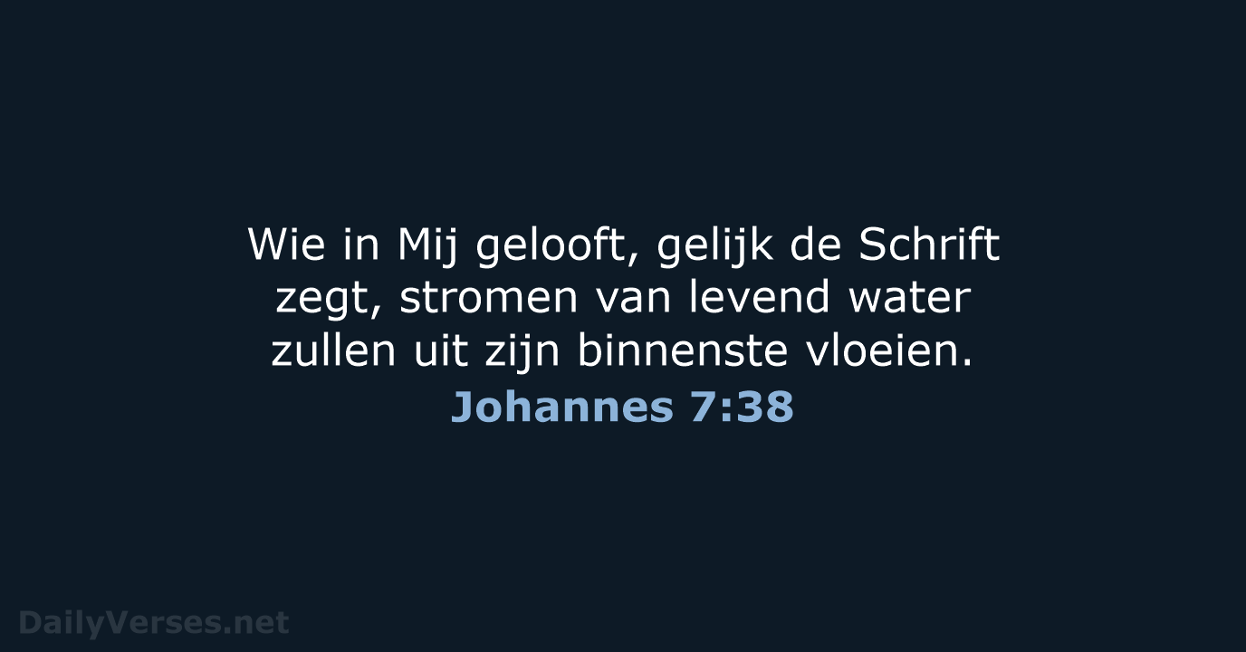 Wie in Mij gelooft, gelijk de Schrift zegt, stromen van levend water… Johannes 7:38