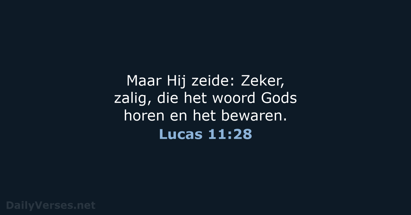 Maar Hij zeide: Zeker, zalig, die het woord Gods horen en het bewaren. Lucas 11:28