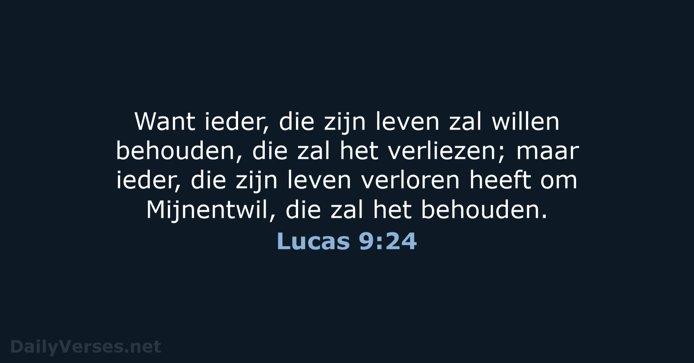 Want ieder, die zijn leven zal willen behouden, die zal het verliezen… Lucas 9:24