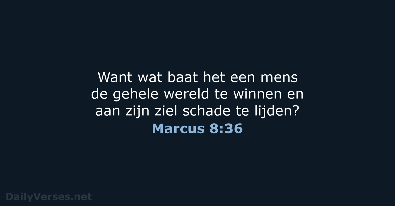 Want wat baat het een mens de gehele wereld te winnen en… Marcus 8:36