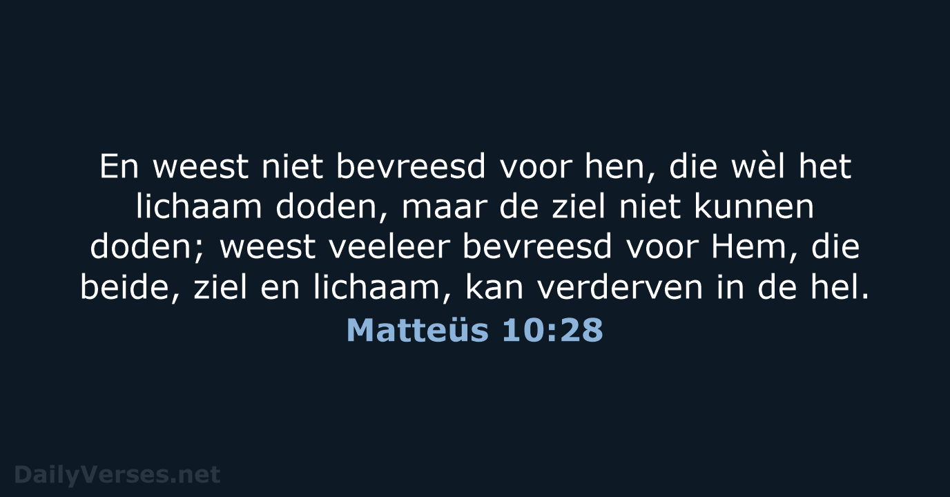 En weest niet bevreesd voor hen, die wèl het lichaam doden, maar… Matteüs 10:28