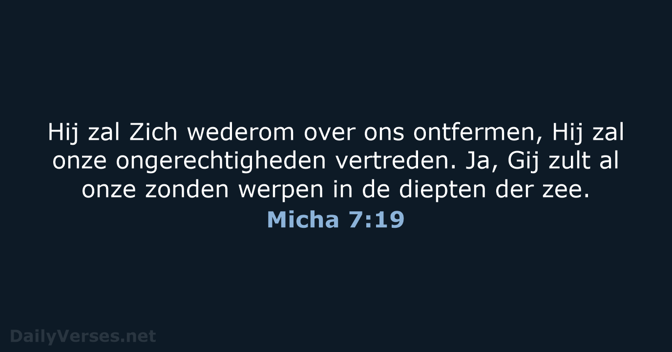 Hij zal Zich wederom over ons ontfermen, Hij zal onze ongerechtigheden vertreden… Micha 7:19