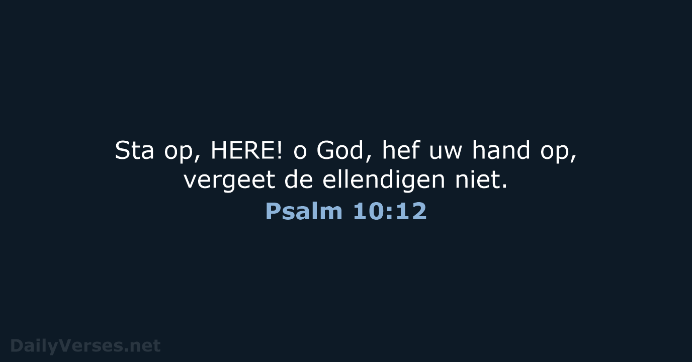 Sta op, HERE! o God, hef uw hand op, vergeet de ellendigen niet. Psalm 10:12