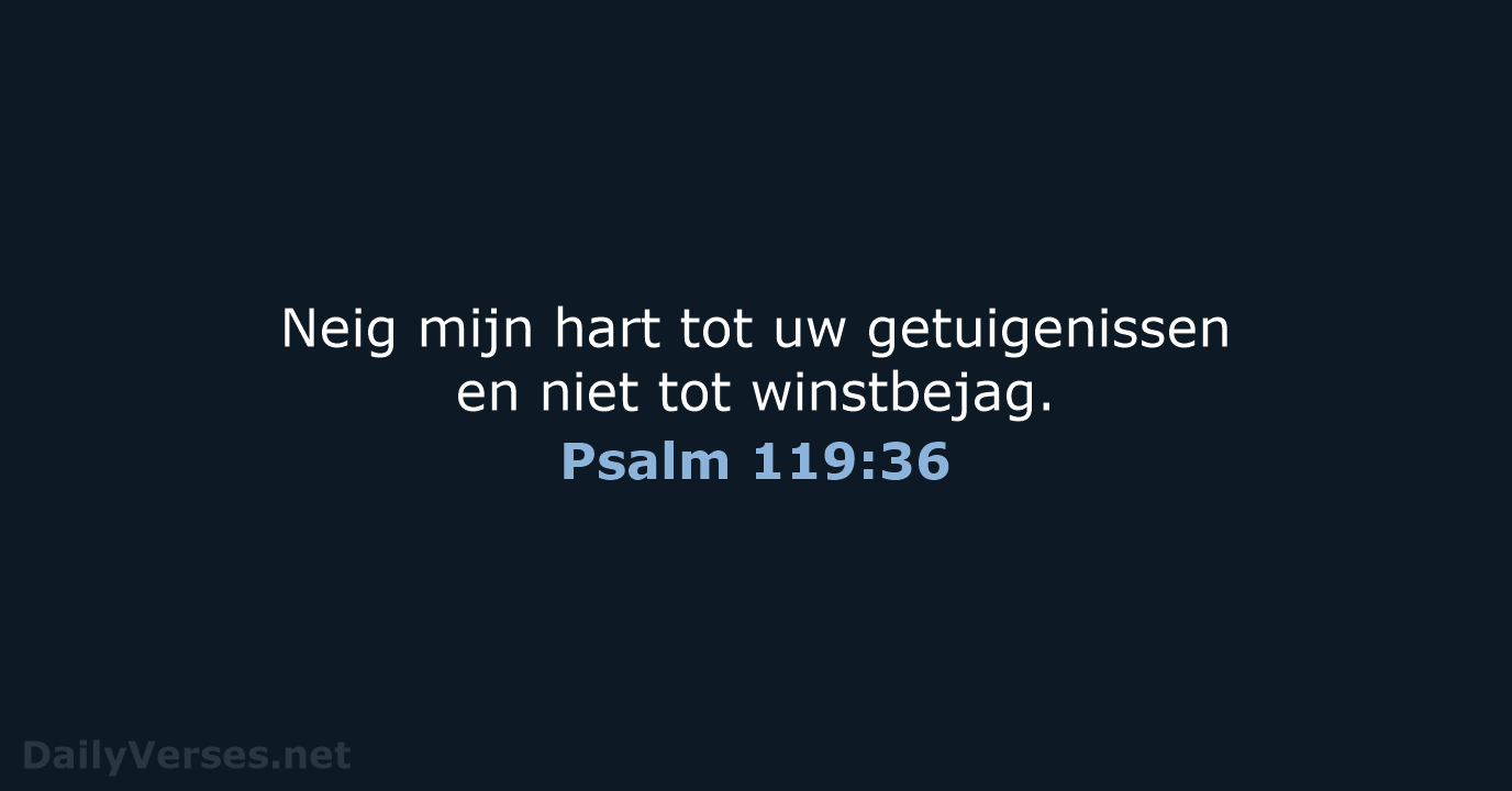 Neig mijn hart tot uw getuigenissen en niet tot winstbejag. Psalm 119:36
