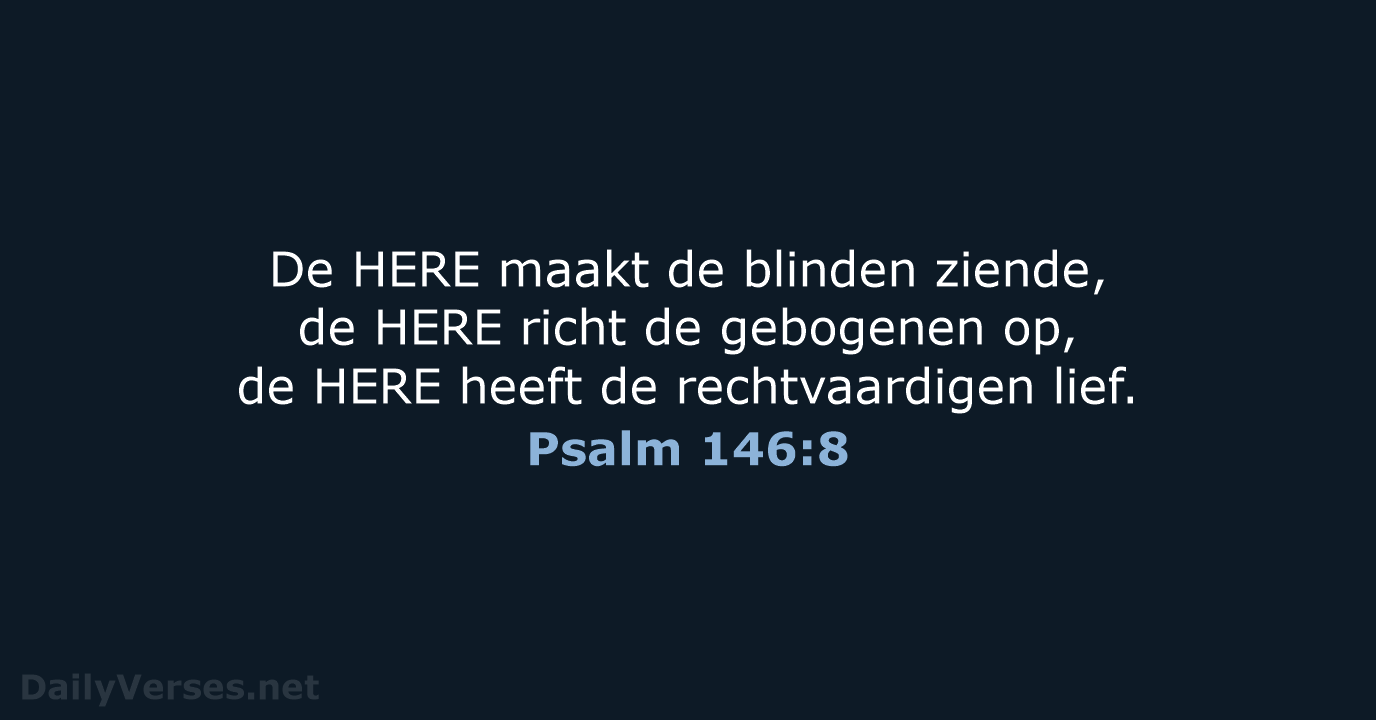 De HERE maakt de blinden ziende, de HERE richt de gebogenen op… Psalm 146:8