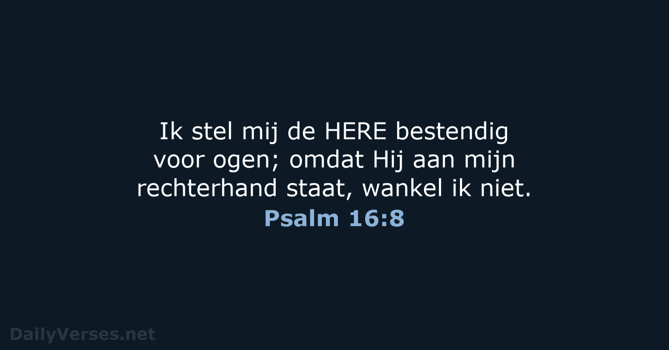 Ik stel mij de HERE bestendig voor ogen; omdat Hij aan mijn… Psalm 16:8