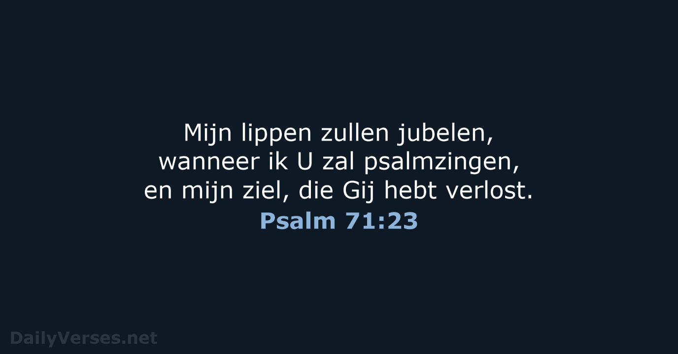 Mijn lippen zullen jubelen, wanneer ik U zal psalmzingen, en mijn ziel… Psalm 71:23