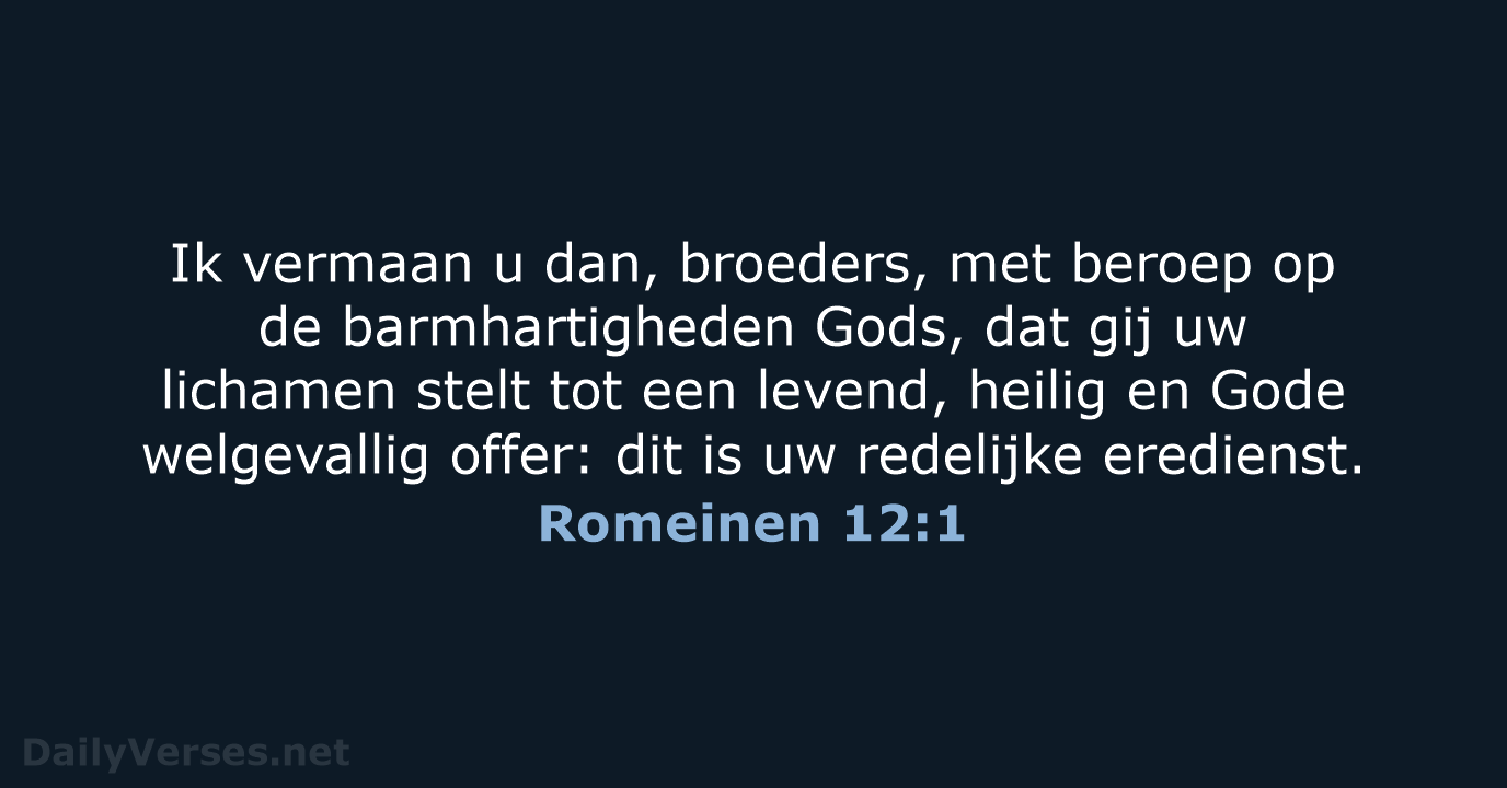 Ik vermaan u dan, broeders, met beroep op de barmhartigheden Gods, dat… Romeinen 12:1
