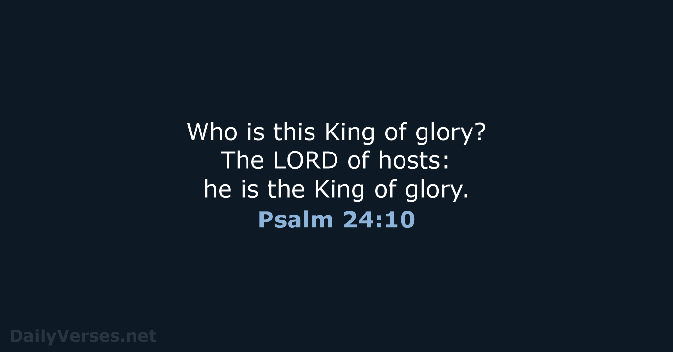 Who is this King of glory? The LORD of hosts: he is… Psalm 24:10