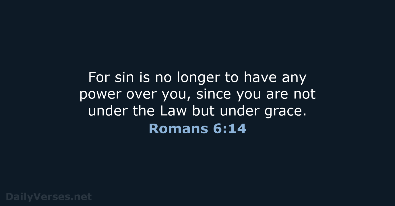 For sin is no longer to have any power over you, since… Romans 6:14