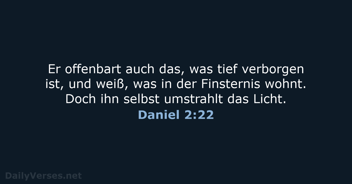 Er offenbart auch das, was tief verborgen ist, und weiß, was in… Daniel 2:22