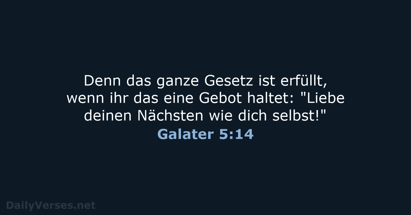 Denn das ganze Gesetz ist erfüllt, wenn ihr das eine Gebot haltet:… Galater 5:14