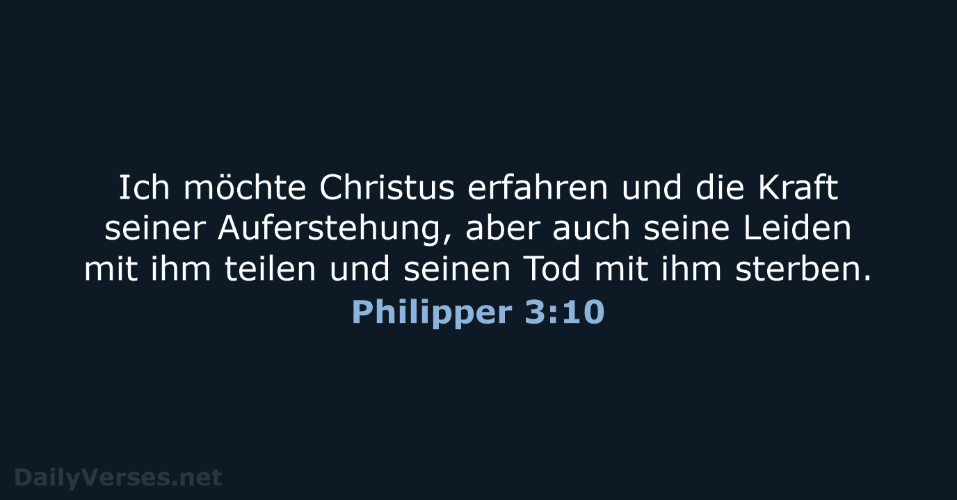Ich möchte Christus erfahren und die Kraft seiner Auferstehung, aber auch seine… Philipper 3:10