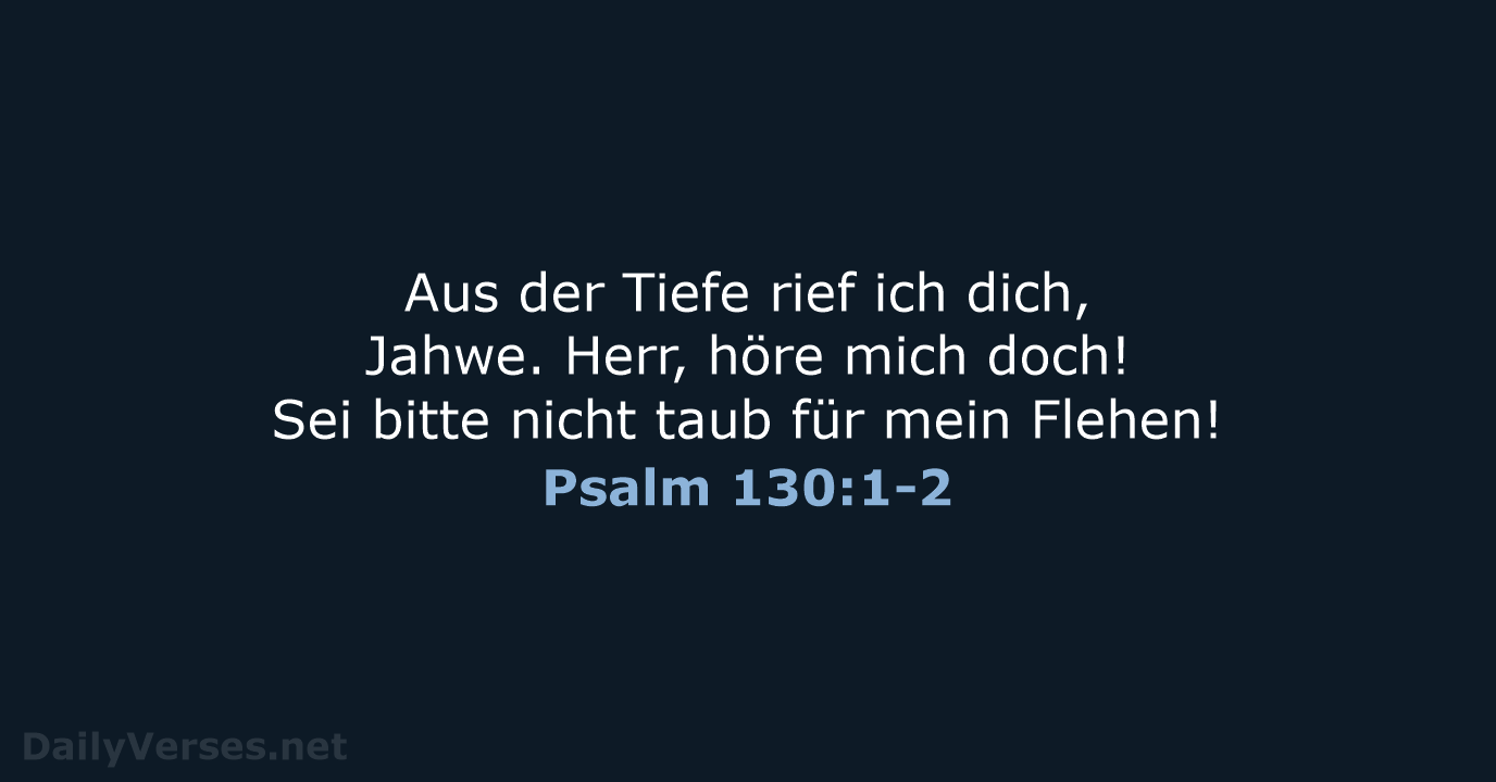 Aus der Tiefe rief ich dich, Jahwe. Herr, höre mich doch! Sei… Psalm 130:1-2