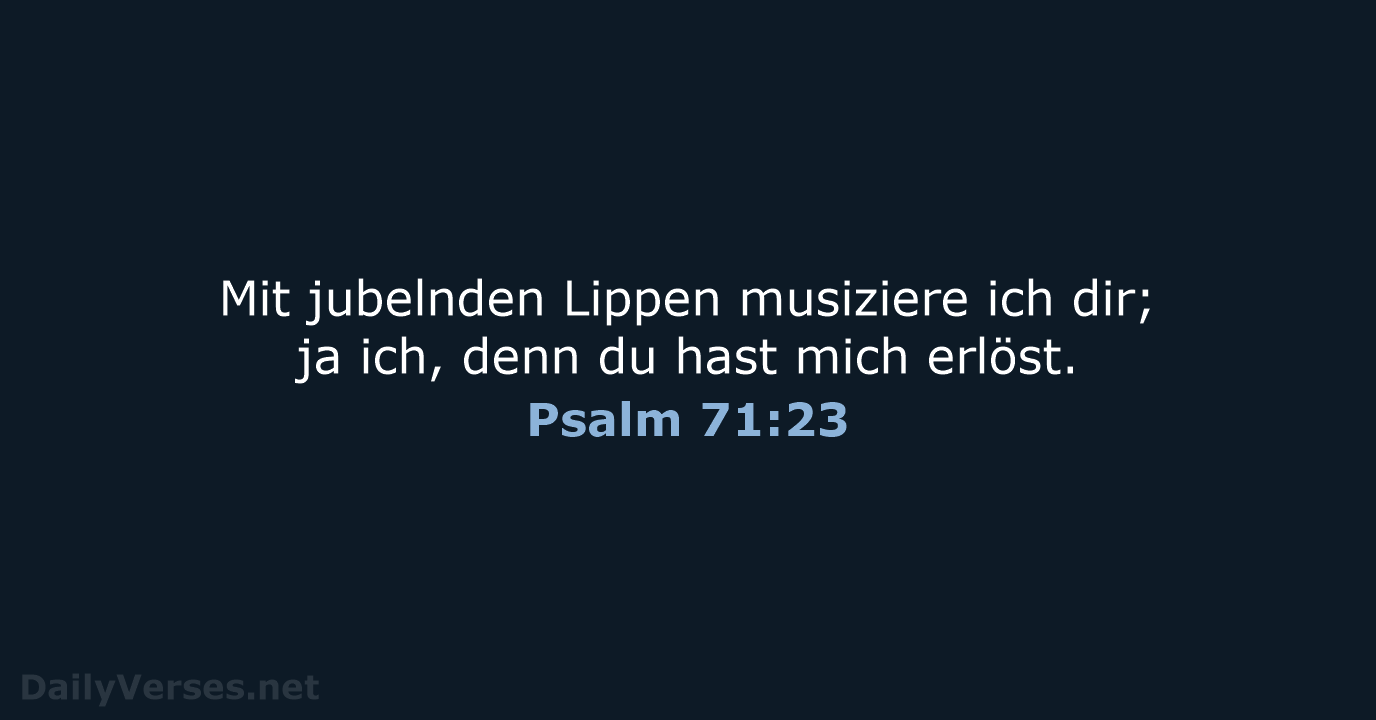 Mit jubelnden Lippen musiziere ich dir; ja ich, denn du hast mich erlöst. Psalm 71:23