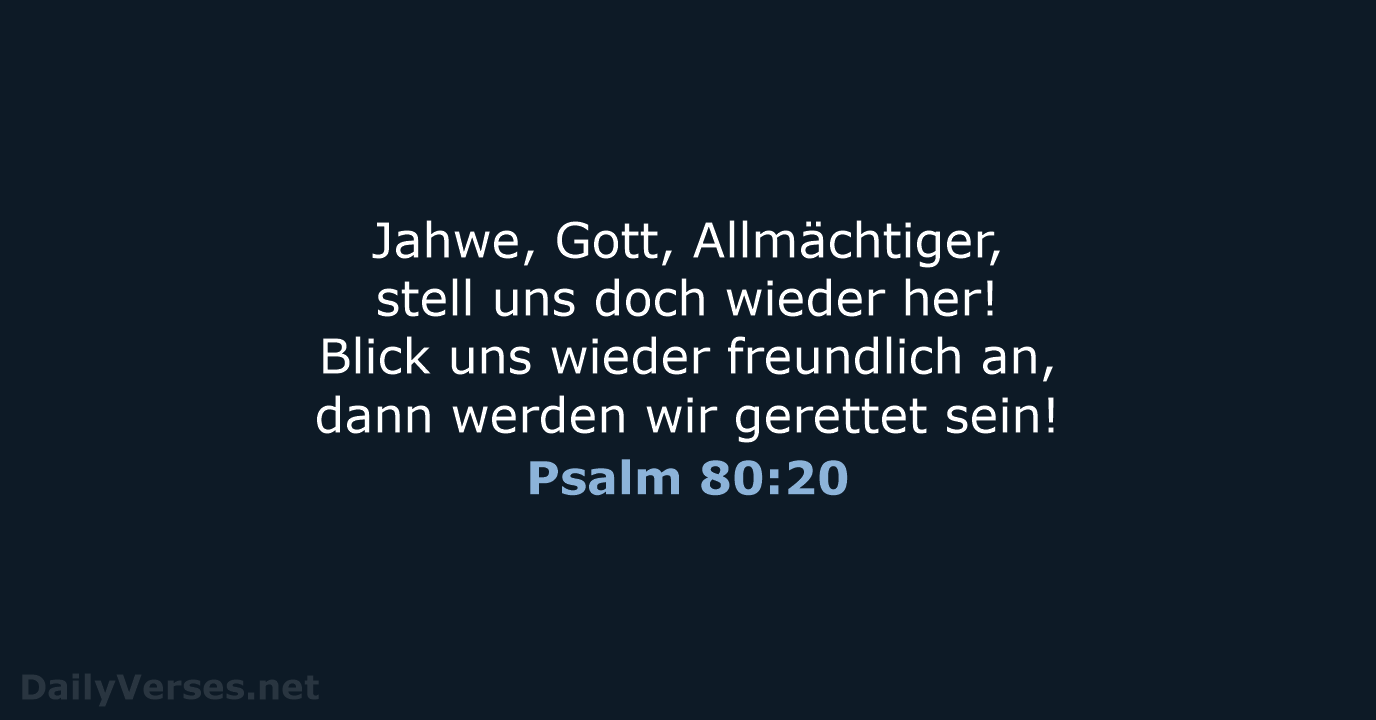 Jahwe, Gott, Allmächtiger, stell uns doch wieder her! Blick uns wieder freundlich… Psalm 80:20