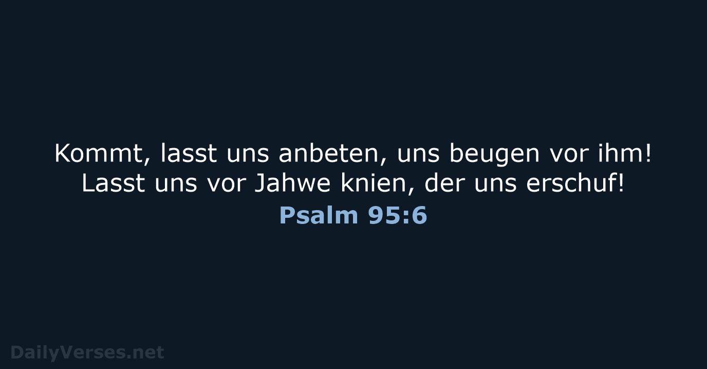 Kommt, lasst uns anbeten, uns beugen vor ihm! Lasst uns vor Jahwe… Psalm 95:6