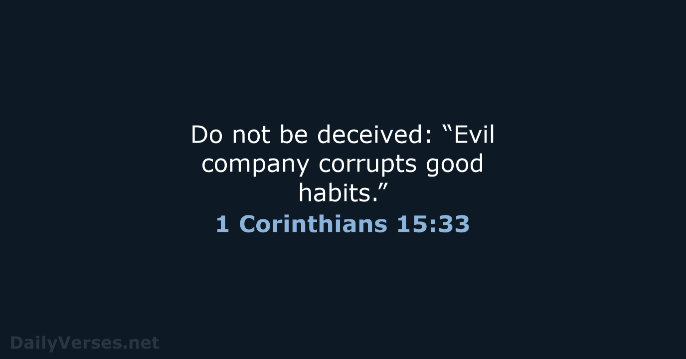 Do not be deceived: “Evil company corrupts good habits.” 1 Corinthians 15:33